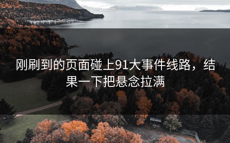 刚刷到的页面碰上91大事件线路，结果一下把悬念拉满