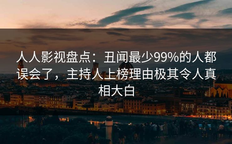 人人影视盘点：丑闻最少99%的人都误会了，主持人上榜理由极其令人真相大白