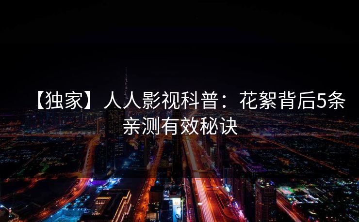 【独家】人人影视科普：花絮背后5条亲测有效秘诀