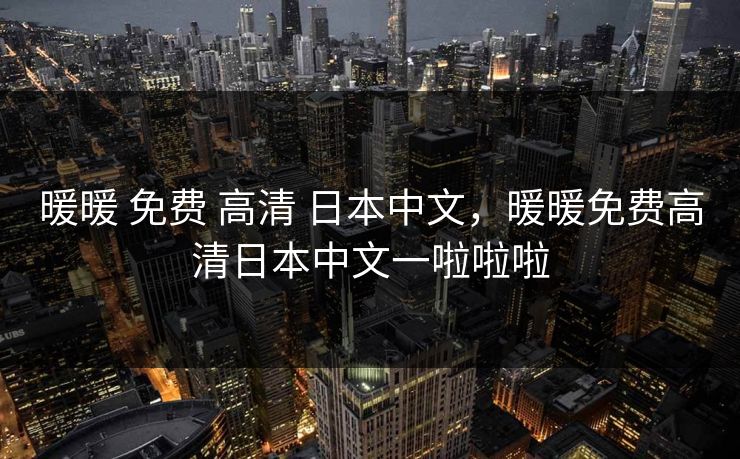 暖暖 免费 高清 日本中文，暖暖免费高清日本中文一啦啦啦