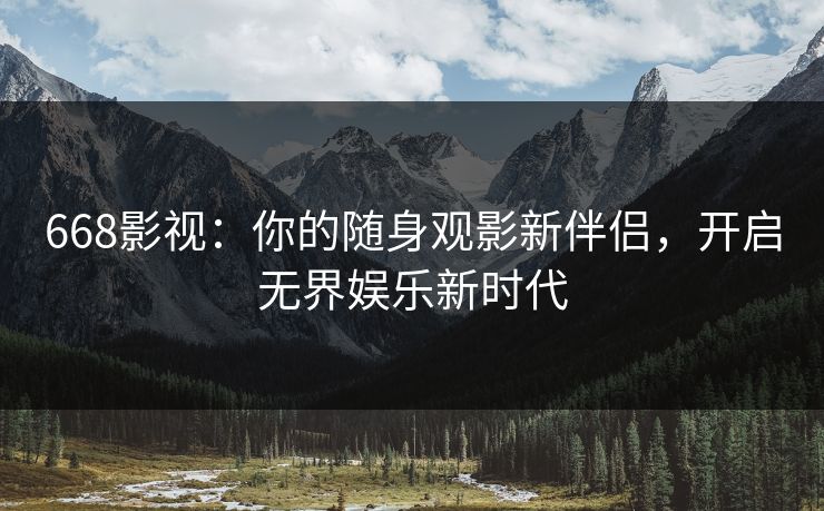 668影视:你的随身观影新伴侣,开启无界娱乐新时代 668影视:你的随身观影新伴侣,开启无界娱乐新时代