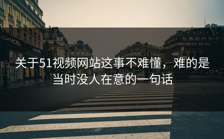 关于51视频网站这事不难懂，难的是当时没人在意的一句话